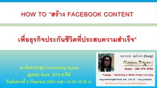 HOW TO “สร้าง FACEBOOK CONTENT
เพื่อธุรกิจประกันชีวิตที่ประสบความสําเร็จ"
ณ ห้องประชุม Co-Working Space
@SME Bank BTS อารีย์
วันอังคารที่ 6 กันยายน 2559 เวลา 14.00-16.30 น.
 