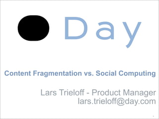 Content Fragmentation vs. Social Computing

          Lars Trieloff - Product Manager
                     lars.trieloff@day.com
                                         1