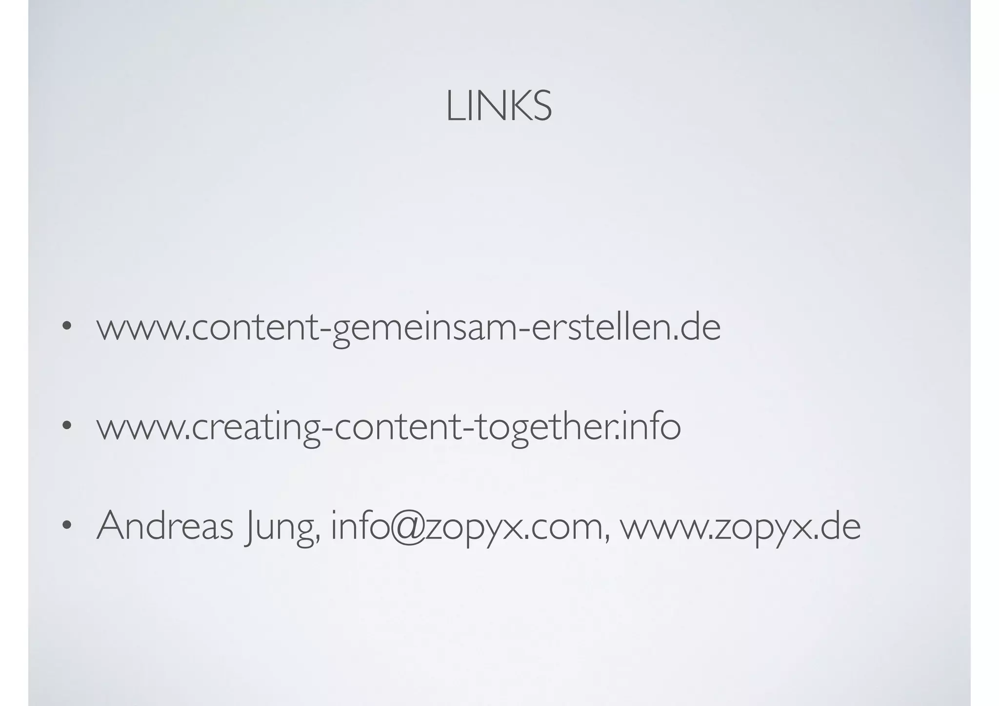 • www.content-gemeinsam-erstellen.de
• www.creating-content-together.info
• Andreas Jung, info@zopyx.com, www.zopyx.de
LINKS
 