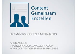 BROWNBAG SESSION, 21. JUNI 2017, BERLIN
ANDREAS JUNG
INFO@ZOPYX.COM,WWW.ZOPYX.COM
WWW.CONTENT-GEMEINSAM-ERSTELLEN.DE
 