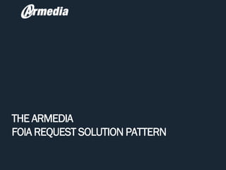 THE ARMEDIA
FOIA REQUEST SOLUTION PATTERN
 