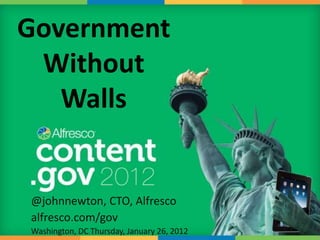 Government
 Without
   Walls


@johnnewton, CTO, Alfresco
alfresco.com/gov
Washington, DC Thursday, January 26, 2012
 