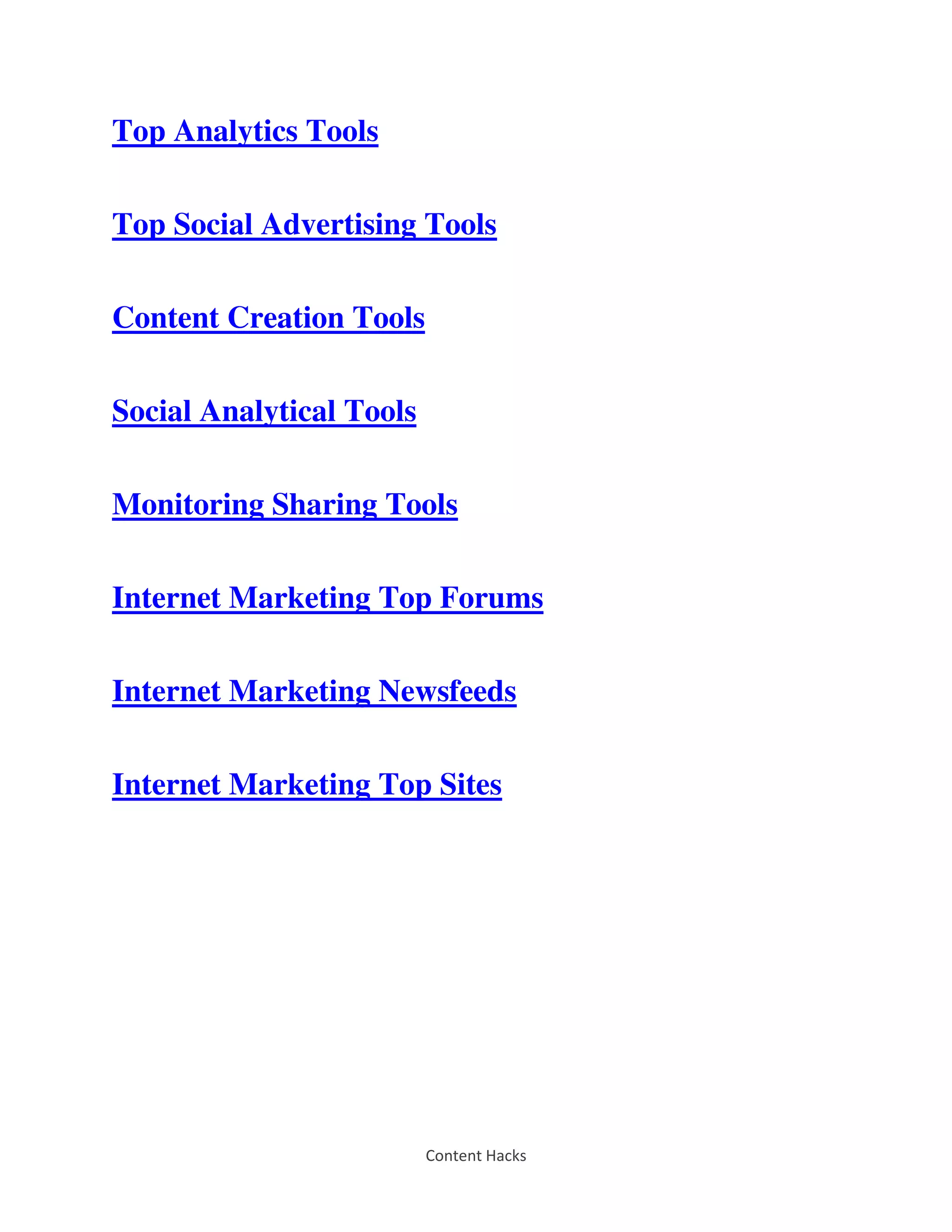 Content Hacks
Top Analytics Tools
Top Social Advertising Tools
Content Creation Tools
Social Analytical Tools
Monitoring Sharing Tools
Internet Marketing Top Forums
Internet Marketing Newsfeeds
Internet Marketing Top Sites
 