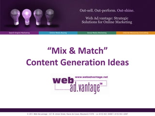 Internet Marketing Consulting Search Engine Marketing Online Media Buying Social Media Marketing Out-sell. Out-perform. Out-shine. Web Ad.vantage: Strategic Solutions for Online Marketing © 2011 Web Ad.vantage | 321 N. Union Street, Havre de Grace, Maryland 21078  |  p. (410) 942-0488 f. (410) 942-0487 “Mix & Match”Content Generation Ideas 