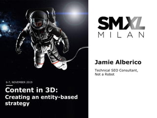6-7, NOVEMBER 2019
Content in 3D:
Creating an entity-based
strategy
Jamie Alberico
Technical SEO Consultant,
Not a Robot
 