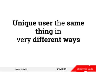 @jammer_voltswww.smxl.it #SMXL19
Unique user the same
thing in
very different ways
 