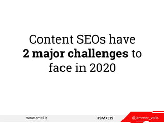 @jammer_voltswww.smxl.it #SMXL19
Content SEOs have
2 major challenges to
face in 2020
 