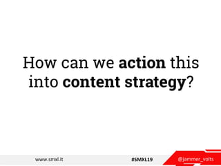 @jammer_voltswww.smxl.it #SMXL19
How can we action this
into content strategy?
 