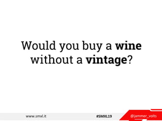 @jammer_voltswww.smxl.it #SMXL19
Would you buy a wine
without a vintage?
 