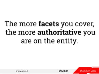 @jammer_voltswww.smxl.it #SMXL19
The more facets you cover,
the more authoritative you
are on the entity.
 