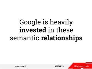 @jammer_voltswww.smxl.it #SMXL19
Google is heavily
invested in these
semantic relationships
 