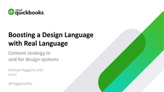 Michael Haggerty-Villa
Intuit
@HaggertyVilla
Boosting a Design Language
with Real Language
Content strategy in
and for design systems
 