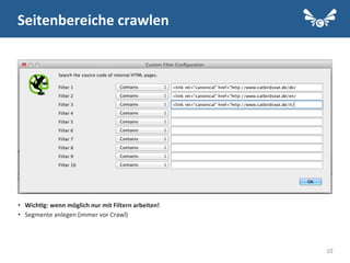 10
•  Wich2g:	
  wenn	
  möglich	
  nur	
  mit	
  Filtern	
  arbeiten!	
  
•  Segmente	
  anlegen	
  (immer	
  vor	
  Crawl)	
  
	
  
Seitenbereiche	
  crawlen	
  
 