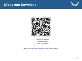 27
Slides	
  zum	
  Download	
  
1)  QR	
  Code	
  einscannen	
  
2)  Tweet	
  abschicken	
  
3)  Slides	
  runterladen	
  
oder	
  einfach	
  auf	
  hQp://slideshare.net/szbou	
  gehen	
  ;-­‐)	
  
 