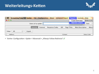 8
•  Vorher:	
  Conﬁgura.on	
  >	
  Spider	
  >	
  Advanced	
  >	
  „Allways	
  Follow	
  Redirects“	
  ✓ 	
  
	
  
Weiterleitungs-­‐KeEen	
  
 