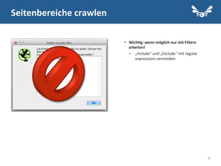 9
•  Wich2g:	
  wenn	
  möglich	
  nur	
  mit	
  Filtern	
  
arbeiten!	
  
–  „Include“	
  und	
  „Exclude“	
  mit	
  regular	
  
expressions	
  vermeiden	
  
	
  
Seitenbereiche	
  crawlen	
  
 