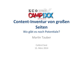 Content-­‐Inventur	
  von	
  großen	
  
Seiten	
  
Wo	
  gibt	
  es	
  noch	
  Poten.ale?	
  
Mar.n	
  Tauber	
  
	
  
Catbird	
  Seat	
  
15.	
  März	
  2014	
  
 