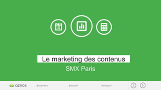 @soanders @aznosfr #smxparis
Le marketing des contenus
SMX Paris
 