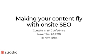 Making your content fly
with onsite SEO
Content Israel Conference
November 20, 2018
Tel Aviv, Israel
 