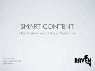 SMART CONTENT
              How to make your online content thrive




Jon Henshaw
Co-Founder & CPO
@RavenJon
 