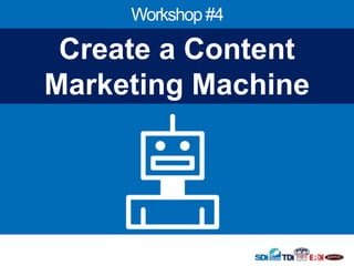 Workshop #4
Create a Content
Marketing Machine
 