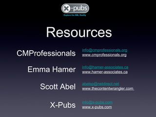 Resources Emma Hamer [email_address] www.hamer-associates.ca Scott Abel [email_address] www.thecontentwrangler.com  X-Pubs [email_address] www.x-pubs.com CMProfessionals [email_address] www.cmprofessionals.org 