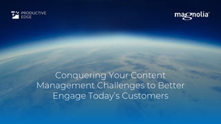Conquering Your Content
Management Challenges to Better
Engage Today’s Customers
 