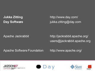 Jukka Zitting http://www.day.com/ Day Software [email_address] Apache Jackrabbit http://jackrabbit.apache.org/ [email_address] Apache Software Foundation http://www.apache.org/ 