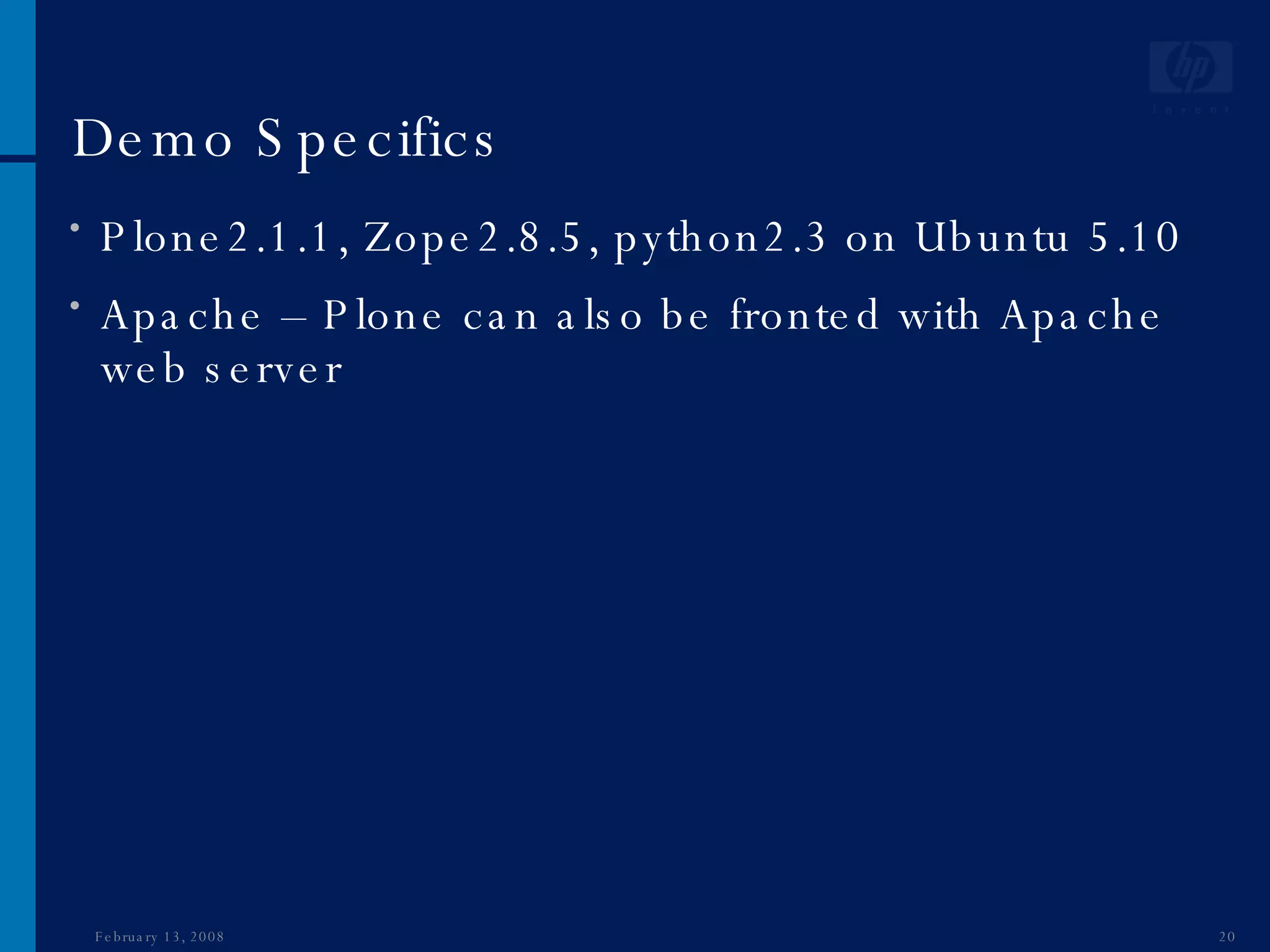 Demo Specifics Plone2.1.1, Zope2.8.5, python2.3 on Ubuntu 5.10 Apache – Plone can also be fronted with Apache web server  June 1, 2009 