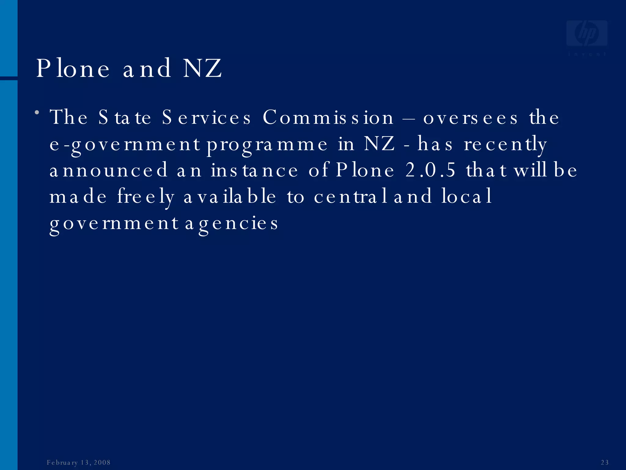 Plone and NZ The State Services Commission – oversees the e-government programme in NZ - has recently announced an instance of Plone 2.0.5 that will be made freely available to central and local government agencies  June 1, 2009 