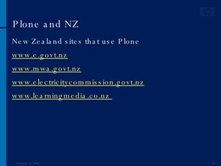 Plone and NZ New Zealand sites that use Plone www.e.govt.nz www.mwa.govt.nz www.electricitycommission.govt.nz www.learningmedia.co.nz  June 1, 2009 