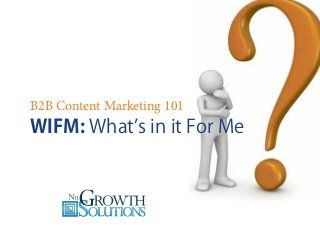 B2B Content Marketing 101

WIFM: What’s in it For Me

 
