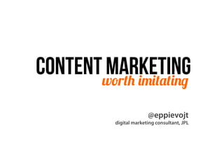 Contentworth imitating
       marketing
                         @eppievojt
           digital marketing consultant, JPL
 