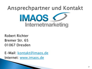 Robert Richter
Bremer Str. 65
01067 Dresden

E-Mail: kontakt@imaos.de
Internet: www.imaos.de

                           21
 