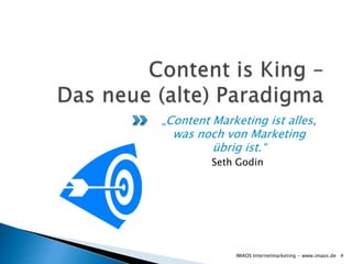 „Content Marketing ist alles,
  was noch von Marketing
         übrig ist.“
         Seth Godin




             IMAOS Internetmarketing - www.imaos.de 4
 