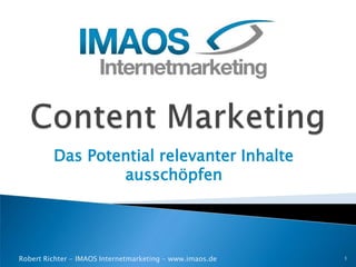 Das Potential relevanter Inhalte
                 ausschöpfen




Robert Richter - IMAOS Internetmarketing - www.imaos.de   1
 