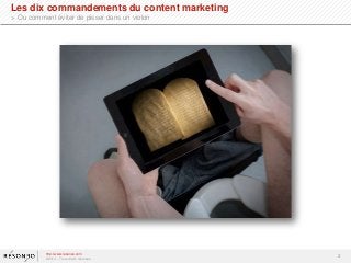 http://www.resoneo.com
©2014 – Tous droits réservés
2
Les dix commandements du content marketing
> Ou comment éviter de pi...