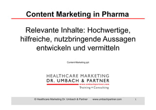 © Healthcare Marketing Dr. Umbach & Partner www.umbachpartner.com 1
Relevante Inhalte: Hochwertige,
hilfreiche, nutzbringende Aussagen
entwickeln und vermitteln
Content-Marketing.ppt
Content Marketing in Pharma
 