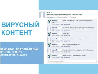 ВИРУСНЫЙ
КОНТЕНТ
КАМПАНИЯ: FB REGULAR SMM
КЛИЕНТ: CLOUD9
АГЕНТСТВО: CLOUD9
 