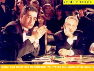 ЭКСПЕРТНОСТЬ
Если они дают это бесплатно, то что же они делают за деньги
 
