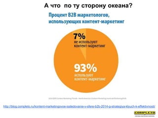 А что по ту сторону океана?
http://blog.completo.ru/kontent-marketingovoe-issledovanie-v-sfere-b2b-2014-g-strategiya-klyuch-k-effektivnosti/
 