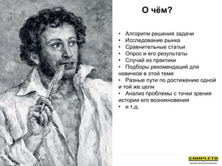 О чём?
• Алгоритм решения задачи
• Исследование рынка
• Сравнительные статьи
• Опрос и его результаты
• Случай из практики
• Подборы рекомендаций для
новичков в этой теме
• Разные пути по достижению одной
и той же цели
• Анализ проблемы с точки зрения
истории его возникновения
• и т.д.
 