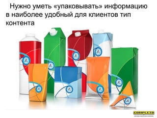 Нужно уметь «упаковывать» информацию
в наиболее удобный для клиентов тип
контента
 