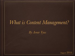What is Content Management?	
August 2016
By Amar Vyas
 