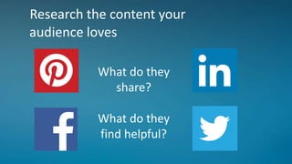 Research the content your
audience loves
What do they
share?
What do they
find helpful?
 