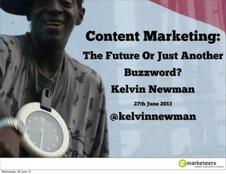 Content Marketing:
The Future Or Just Another
Buzzword?
Kelvin Newman
27th June 2013
@kelvinnewman
Wednesday, 26 June 13
 