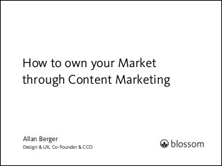 How to own your Market
through Content Marketing

Allan Berger
Design & UX, Co-Founder & CCO

 