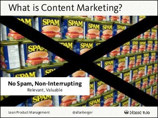 What is Content Marketing?

No Spam, Non-Interrupting
Relevant, Valuable

Lean Product Management

@allanberger

 