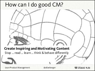 How can I do good CM?

Create Inspiring and Motivating Content
Stop … read … learn … think & behave diﬀerently

Lean Produ...