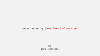 content marketing ideas: beware of imposters
by
mark johnstone
 